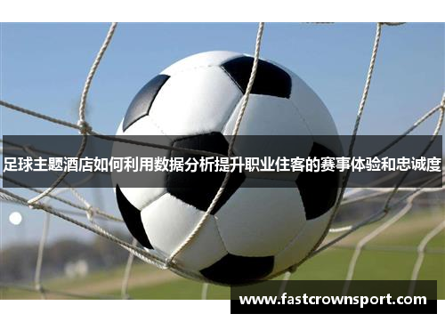 足球主题酒店如何利用数据分析提升职业住客的赛事体验和忠诚度